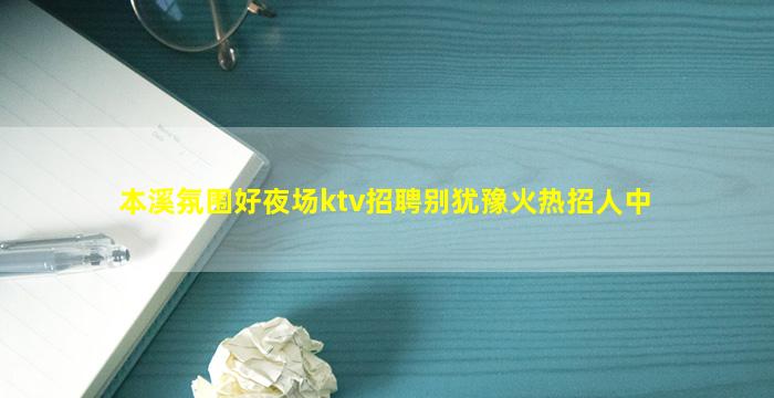 本溪氛围好夜场ktv招聘别犹豫火热招人中