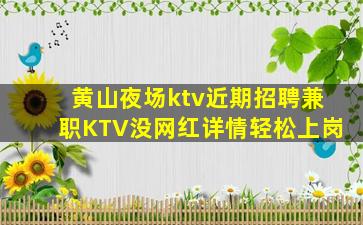 黄山夜场ktv近期招聘兼职KTV没网红详情轻松上岗